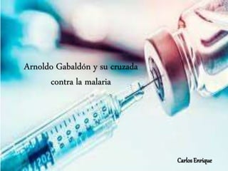 Carlos Enrique
Arnoldo Gabaldón y su cruzada
contra la malaria
 