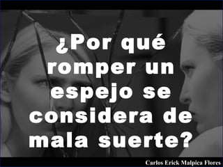 ¿Por qué
romper un
espejo se
considera de
mala suerte?
Carlos Erick Malpica Flores
 