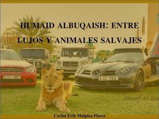 HUMAID ALBUQAISH: ENTRE
LUJOS Y ANIMALES SALVAJES
Carlos Erik Malpica Flores
 