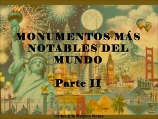 MONUMENTOS MÁS
NOTABLES DEL
MUNDO
Parte II
Carlos Erik Malpica Flores
 