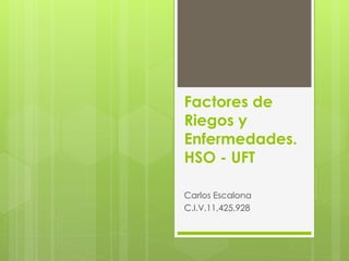 Factores de
Riegos y
Enfermedades.
HSO - UFT
Carlos Escalona
C.I.V.11,425,928
 