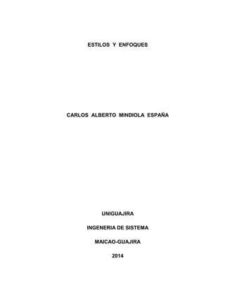 ESTILOS Y ENFOQUES
CARLOS ALBERTO MINDIOLA ESPAÑA
UNIGUAJIRA
INGENERIA DE SISTEMA
MAICAO-GUAJIRA
2014
 