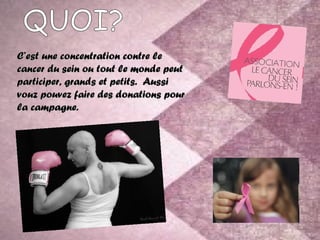 C’est une concentration contre le
cancer du sein ou tout le monde peut
participer, grands et petits. Aussi
vouz pouvez faire des donations pour
la campagne.
 