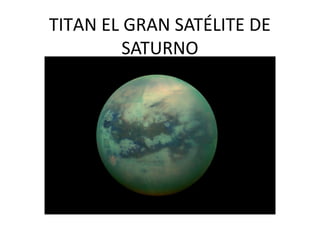 TITAN EL GRAN SATÉLITE DE
SATURNO
 