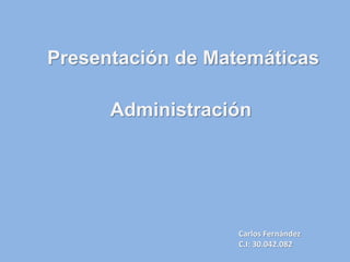 Presentación de Matemáticas
Administración
Carlos Fernández
C.I: 30.042.082
 