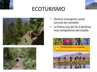 ECOTURISMO
     • Destino emergente como 
       turismo de montaña
     • La Palma uno de los 5 destinos 
       más competitivos del estado
 