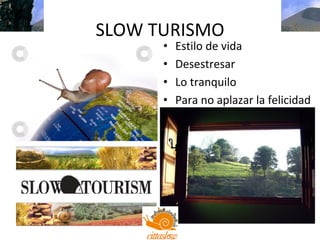 SLOW TURISMO
      •   Estilo de vida
      •   Desestresar
      •   Lo tranquilo
      •   Para no aplazar la felicidad
 