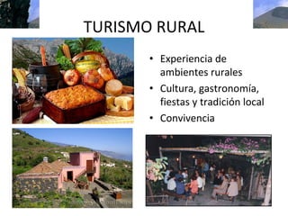 TURISMO RURAL
       • Experiencia de 
         ambientes rurales
       • Cultura, gastronomía, 
         fiestas y tradición local
       • Convivencia
 