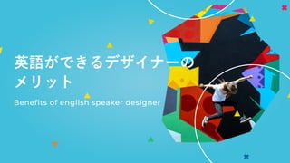 英語ができるデザイナーの
メリット
Beneﬁts of english speaker designer
 