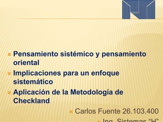  Pensamiento sistémico y pensamiento
oriental
 Implicaciones para un enfoque
sistemático
 Aplicación de la Metodología de
Checkland
 Carlos Fuente 26.103.400
 