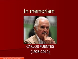 In memoriam




                                    CARLOS FUENTES
                                      (1928-2012)
IES Elviña – Equipo de Biblioteca
 