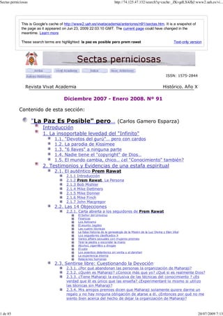 Text-only version
This is Google's cache of http://www2.uah.es/vivatacademia/anteriores/n91/sectas.htm. It is a snapshot of
the page as it appeared on Jun 23, 2009 22:03:10 GMT. The current page could have changed in the
meantime. Learn more
These search terms are highlighted: la paz es posible pero prem rawat
ISSN: 1575-2844
Revista Vivat Academia Histórico. Año X
Diciembre 2007 - Enero 2008. Nº 91
Contenido de esta sección:
"La Paz Es Posible" pero… (Carlos Gamero Esparza)
Introducción
1. La insoportable levedad del "Infinito"
1.1. "Devotos del gurú"… pero con cardos
1.2. La parodia de Kissimee
1.3. "6 llaves" a ninguna parte
1.4. Nadie tiene el "copyright" de Dios…
1.5. El mundo cambia, chico… ¿el "Conocimiento" también?
2. Testimonios y Evidencias de una estafa espiritual
2.1. El auténtico Prem Rawat
2.1.1 Introducción
2.1.2 Prem Rawat. La Persona
2.1.3 Bob Mishler
2.1.4 Mike Dettmers
2.1.5 Mike Donner
2.1.6 Mike Finch
2.1.7 John Macgregor
2.2. Las 14 Objecciones
2.2.1. Carta abierta a los seguidores de Prem Rawat
El Señor del Universo
Finanzas
Los Ashrams
El asunto Jagdeo
Las cuatro técnicas
La falsa historia de la genealogía de la Misión de la Luz Divina y Elan Vital
Los seguidores clasificados X
Varios affairs sexuales con mujeres premies
Tirar la piedra y esconder la mano
Alcohol, cigarrillos y drogas
El yate
Los asientos delanteros en venta y el darshan
La experiencia interna
Relaciones humanas
2.3. Sentirse libre: Cuestionando la Devoción
2.3.1. ¿Por qué abandonan las personas la organización de Maharaji?
2.3.2. ¿Quién es Maharaji? ¿Conoce más que yo? ¿Qué si es realmente Dios?
2.3.3. ¿Tiene Maharaji la exclusiva de las técnicas del conocimiento ? ¿Es
verdad que él es único que las enseña? ¿Experimentaré lo mismo si utilizo
las técnicas sin Maharaji?
2.3.4. Mis amigos premies dicen que Maharaji solamente quiere darme un
regalo y no hay ninguna obligación de atarse a él. ¿Entonces por qué no me
siento bien acerca del hecho de dejar la organización de Maharaji?
Sectas perniciosas http://74.125.47.132/search?q=cache:_ZKvgdLX4ZkJ:www2.uah.es/vi...
1 de 85 20/07/2009 7:13
 