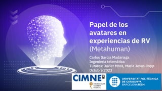 Papel de los
avatares en
experiencias de RV
(Metahuman)
Carlos García Madariaga
Ingeniería telemática
Tutores: Javier Mora, Maria Jesus Bopp
Octubre 2023
 