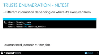 ciyinet
TRUSTS ENUMERATION - NLTEST
- Different information depending on where it’s executed from
quarantined_domain = Filter_sids
nltest /domain_trusts
nltest /dclist:DOMAIN
nltest /server:DC /trusted_domains
24
 