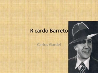 Ricardo Barreto

  Carlos Gardel
 