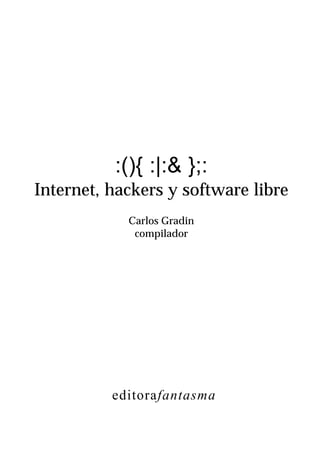 :(){ :|:& };:
Internet, hackers y software libre
            Carlos Gradin
             compilador




          editorafantasma
 