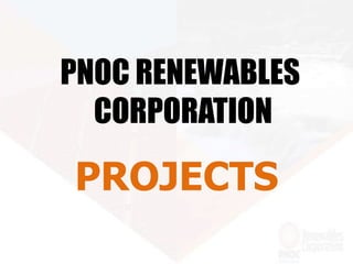 PNOC RENEWABLES
CORPORATION
PROJECTS
 