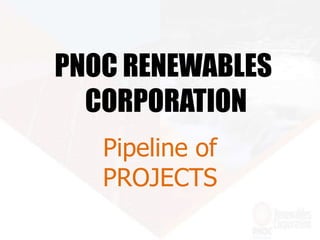PNOC RENEWABLES
CORPORATION
Pipeline of
PROJECTS
 