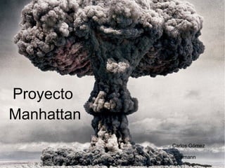 Proyecto
Manhattan
Carlos Gómez
Arnemann
 
