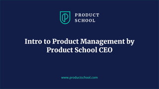 www.productschool.com
Intro to Product Management by
Product School CEO
 
