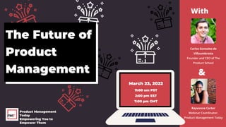 The Future of
Product
Management
Carlos Gonzalez de
Villaumbrosia
Founder and CEO of The
Product School
Product Management
Today
Empowering You to
Empower Them
Rayvonne Carter
Webinar Coordinator,
Product Management Today
March 23, 2022
11:00 am PST
2:00 pm EST
7:00 pm GMT
With
&
 