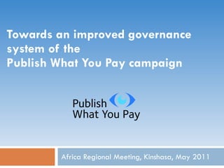 Towards an improved governance system of the  Publish What You Pay campaign Africa Regional Meeting, Kinshasa, May 2011 