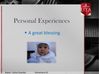 Personal Experiences
 A great blessing.

Name.- Carlos Guambo

Elementary A2

 