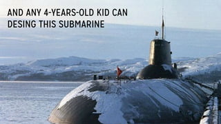 AND ANY 4-YEARS-OLD KID CAN
DESING THIS SUBMARINE
 