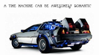 A TIME MACHINE CAN BE AWESOMELY ROMANTIC
 