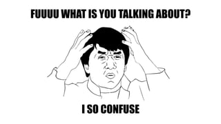 FUUUU WHAT IS YOU TALKING ABOUT?
I SO CONFUSE
 