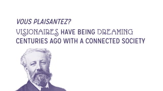 VOUS PLAISANTEZ?
VISIONAIRES HAVE BEING DREAMING
CENTURIES AGO WITH A CONNECTED SOCIETY
 