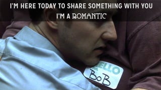 I’M HERE TODAY TO SHARE SOMETHING WITH YOU
I’M A ROMANTIC
 