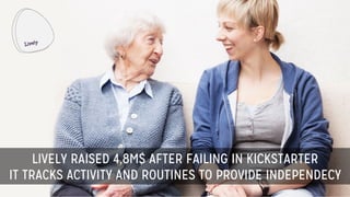 LIVELY RAISED 4,8M$ AFTER FAILING IN KICKSTARTER
IT TRACKS ACTIVITY AND ROUTINES TO PROVIDE INDEPENDECY
 