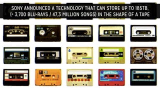 SONY ANNOUNCED A TECHNOLOGY THAT CAN STORE UP TO 185TB,
(= 3,700 BLU-RAYS / 47,3 MILLION SONGS) IN THE SHAPE OF A TAPE
 
