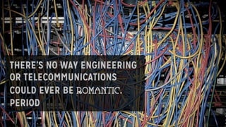 THERE’S NO WAY ENGINEERING
OR TELECOMMUNICATIONS
COULD EVER BE ROMANTIC.
PERIOD
 
