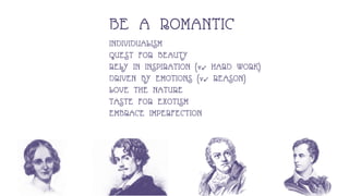 BE A ROMANTIC
INDIVIDUALISM
QUEST FOR BEAUTY
RELY IN INSPIRATION (vs HARD WORK)
DRIVEN BY EMOTIONS (vs REASON)
LOVE THE NATURE
TASTE FOR EXOTISM
EMBRACE IMPERFECTION
 