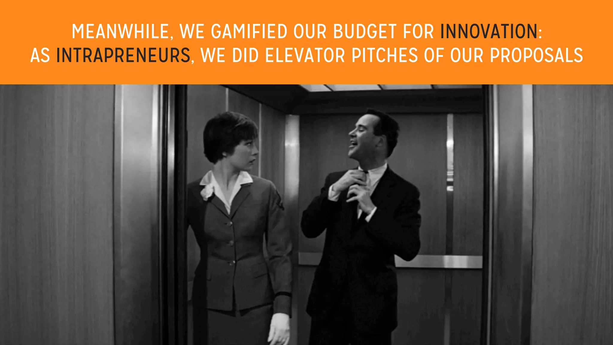 MEANWHILE, WE GAMIFIED OUR BUDGET FOR INNOVATION:
AS INTRAPRENEURS, WE DID ELEVATOR PITCHES OF OUR PROPOSALS
 