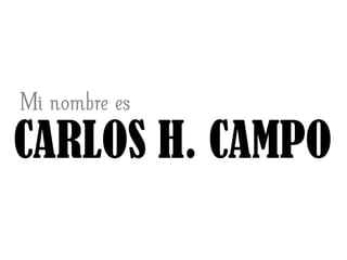 Mi nombre es
CARLOS H. CAMPO
 