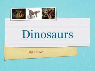 Dinosaurs
 By Carlos
 