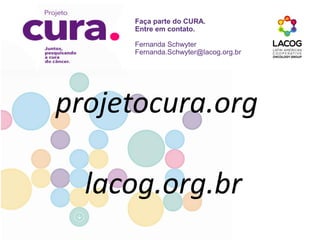 projetocura.org
lacog.org.br
Faça parte do CURA.
Entre em contato.
Fernanda Schwyter
Fernanda.Schwyter@lacog.org.br
 