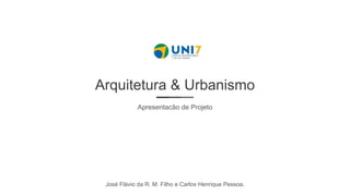 Arquitetura & Urbanismo
Apresentacão de Projeto
José Flávio da R. M. Filho e Carlos Henrique Pessoa.
 
