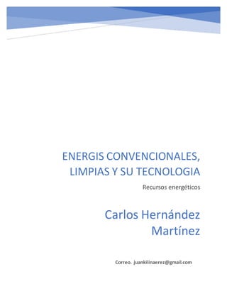 ENERGIS CONVENCIONALES,
LIMPIAS Y SU TECNOLOGIA
Recursos energéticos
Correo. juankilinaerez@gmail.com
Carlos Hernández
Martínez
 