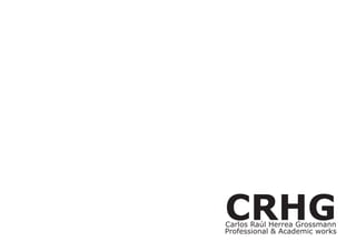 CRHG
Carlos Raúl Herrea Grossmann
Professional & Academic works
 