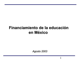 1
Financiamiento de la educaciónFinanciamiento de la educación
en Méxicoen México
AgostoAgosto 20020033
 
