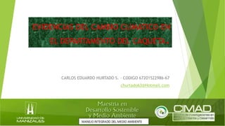EVIDENCIAS DEL CAMBIO CLIMATICO EN
EL DEPARTAMENTO DEL CAQUETA.
CARLOS EDUARDO HURTADO S. – CODIGO 67201522986-67
churtado63@Hotmail.com
 