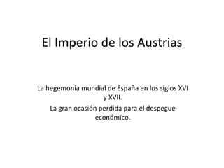 El Imperio de los Austrias La hegemonía mundial de España en los siglos XVI y XVII. La gran ocasión perdida para el despegue económico. 