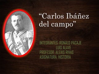 “Carlos Ibáñez
del campo”
INTEGRANTES: RONALD PACAJE
LUIS ALAVE
PROFESOR: ALEXIS RIVAS
ASIGNATURA: HISTORIA
 
