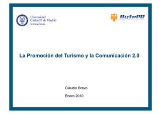 La Promoción del Turismo y la Comunicación 2.0




                 Claudio Bravo

                 Enero 2010
 