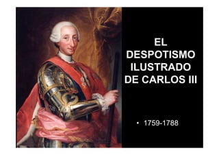 Mª Victoria Landa
EL
DESPOTISMO
ILUSTRADO
DE CARLOS III
• 1759-1788
 