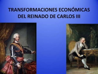 TRANSFORMACIONES ECONÓMICAS
DEL REINADO DE CARLOS III

 